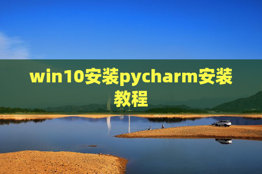 win10安装pycharm安装教程 win10安装pycharm安装教程